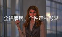 全铝家居�，个性定制彰显家居个性