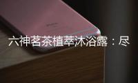 六神茗茶植萃沐浴露
：尽享畅快茶香沐浴