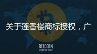 关于莲香楼商标授权
，广州老字号公司回应