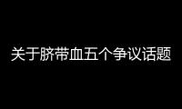 关于脐带血五个争议话题，广东脐血库给出权威解答