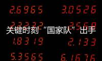 关键时刻“国家队”出手，坚定看好中国资本市场
