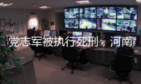 党志军被执行死刑
，河南漯河女法官被害事件调查