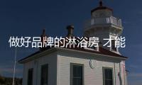 做好品牌的淋浴房 才能奔向成功