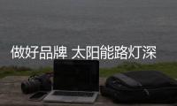 做好品牌 太阳能路灯深深刻在消费者的心中