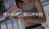 停火60天	，黎以冲突的“不确定性”