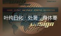 叶纯日化�
：处暑，身体要润养
