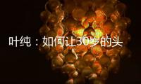 叶纯：如何让30岁的头发重返18岁?
