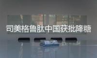 司美格鲁肽中国获批降糖，还不是减重丨科创要闻