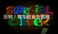 反转
！驾车致女友截瘫，男方首发声，还原事发全程
，女生罪有应得