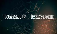 取暖器品牌	：把握发展重点 才能取得成功