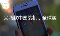又两款中国战机�，全球实力“圈粉”