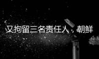 又拘留三名责任人
，朝鲜公布驱逐舰下水事故调查最新进展