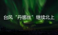 台风“丹娜丝”继续北上或登陆浙闽沿海	，中东部大范围闷热持续