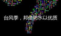 台风季，邦佳防水以优质产品和服务为家装加道防护