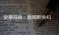 史蒂芬森：詹姆斯快41岁，但他依旧有统治力
！