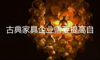 古典家具企业需要提高自下而上的质量	，才能抓住市场的制高点