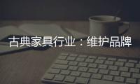 古典家具行业：维护品牌 保护品牌