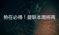 势在必得！曼联本周将再次报价求购姆贝莫，不先买新中锋理由揭秘