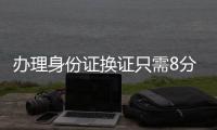 办理身份证换证只需8分钟	！香洲公安便民服务走进企业