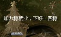 加力稳就业�，下好“四稳”先手棋