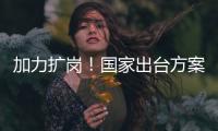 加力扩岗！国家出台方案支持重点群体就业