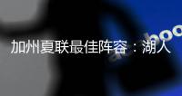 加州夏联最佳阵容
：湖人勇士各自淘宝，热火有两将入围
