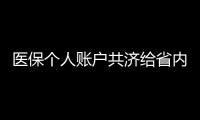医保个人账户共济给省内异地的家人，23省份已实现
，有没有你的家乡	？