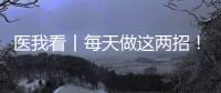 医我看丨每天做这两招！可防摔倒
