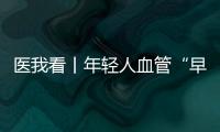 医我看丨年轻人血管“早衰”了？ 当心 这项指标过高会脑梗、心梗！