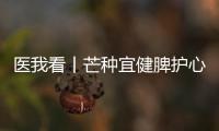 医我看丨芒种宜健脾护心	，跟着中医学养生
