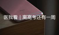 医我看｜离高考还有一周	！备考健康指南来了→