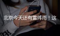北京今天还有雷阵雨	！这个时段雨强较大——