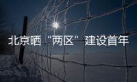 北京晒“两区”建设首年“成绩单”	：完成3至5年期任务目标的80%