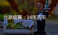 北京超算：14年筑牢“算力基座”