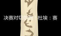 决赛对切尔西！杜埃	：赛后我和姆巴佩没交流 目标将冠军带回巴黎