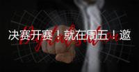 决赛开赛�！就在周五
！邀您观赛
！