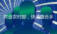农业农村部	
，快速整合乡村振兴职能