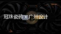 冠珠瓷砖 x 广州设计周
	，跨界大咖来踢馆?
