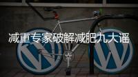 减重专家破解减肥九大谣言！