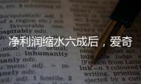 净利润缩水六成后，爱奇艺宣布直播带货