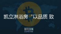 凯立淋浴房“以品质 致匠心”活动，315来袭!