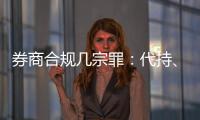 券商合规几宗罪：代持、私分绩效
、委托无资质方揽客�	、控制客户交易｜金融合规月榜