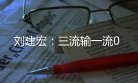 刘建宏
：三流输一流0