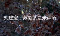刘建宏	：苏超就是米卢所说的快乐足球；希望苏州队能一直不败