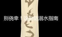 别侥幸！这份防溺水指南
，请查收