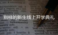 别样的新生线上开学典礼：矿泉水瓶来了，等于我也来了