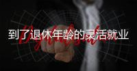 到了退休年龄的灵活就业人员如何办理退休	？广东发布官方解答