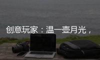 创意玩家：温一壶月光	，造品位之家