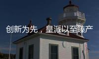 创新为先
�，皇派以至臻产品智造美好人居