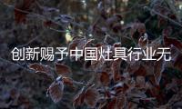 创新赐予中国灶具行业无穷大的力量